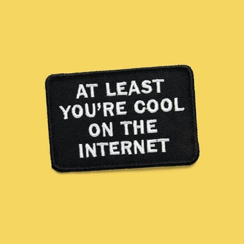 at least you’re cool on the internet